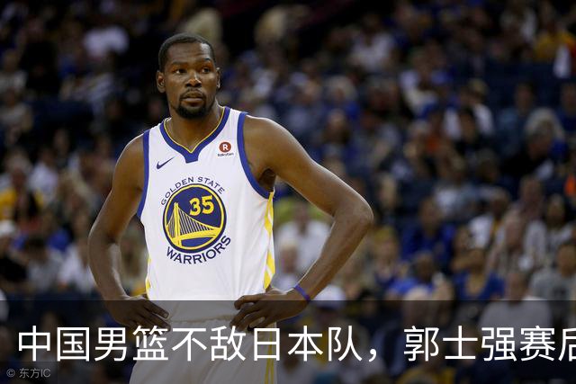 中国男篮不敌日本队，郭士强赛后发声