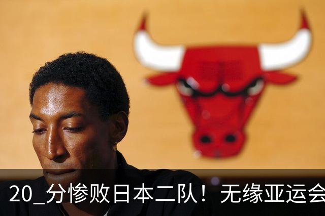 20 分惨败日本二队！无缘亚运会决赛，中国男篮正在被全面甩开